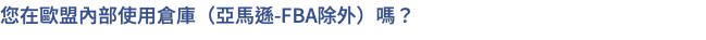 您在歐盟內部使用倉庫（亞馬遜-FBA除外）嗎？