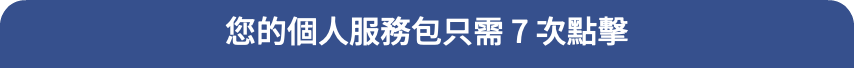 您的個人服務包只需 7 次點擊