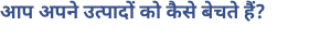 आप अपने उत्पादों को कैसे बेचते हैं?